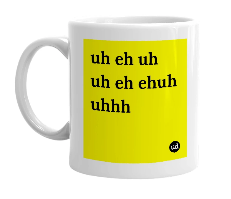 White mug with 'uh eh uh uh eh ehuh uhhh' in bold black letters