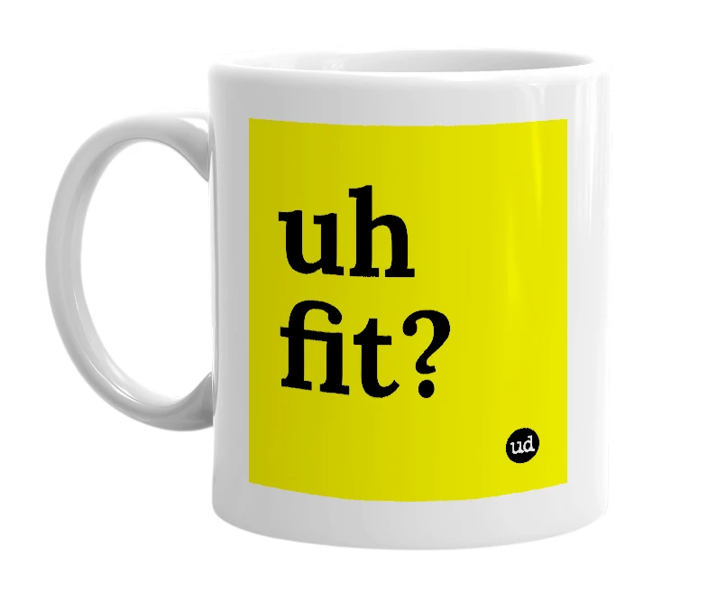 White mug with 'uh fit?' in bold black letters