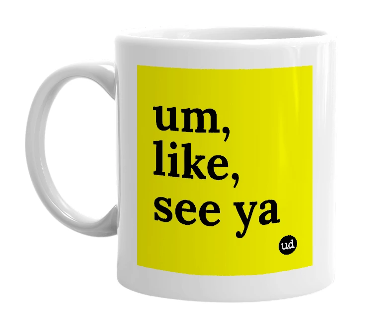 White mug with 'um, like, see ya' in bold black letters