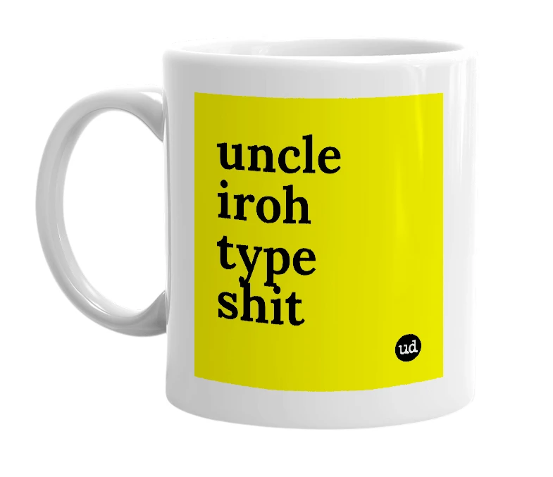 White mug with 'uncle iroh type shit' in bold black letters