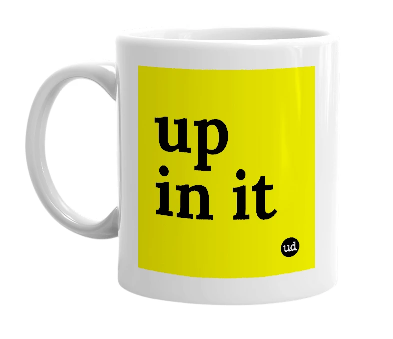 White mug with 'up in it' in bold black letters