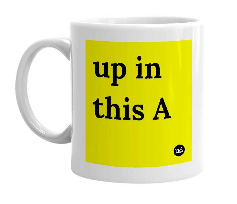 White mug with 'up in this A' in bold black letters