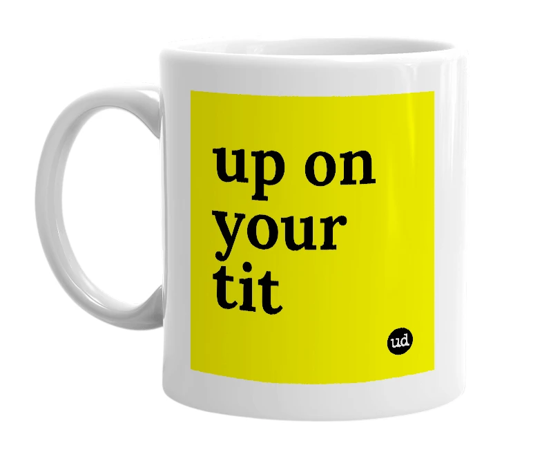 White mug with 'up on your tit' in bold black letters