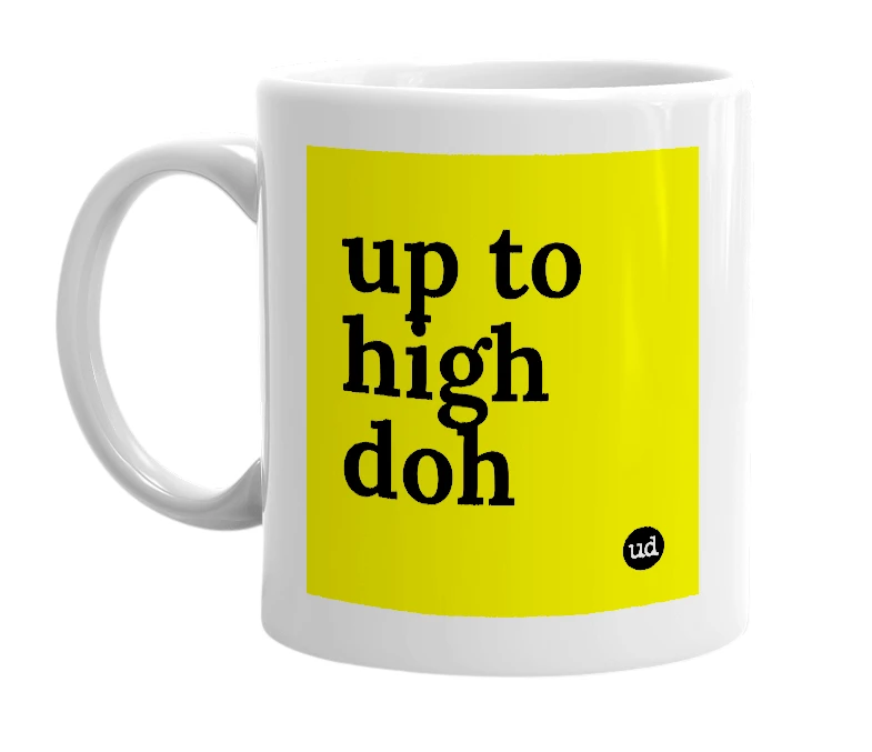White mug with 'up to high doh' in bold black letters