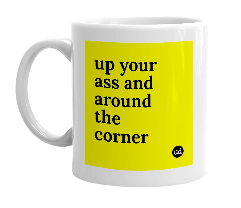 White mug with 'up your ass and around the corner' in bold black letters
