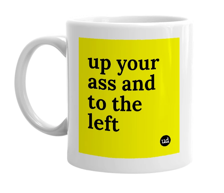 White mug with 'up your ass and to the left' in bold black letters