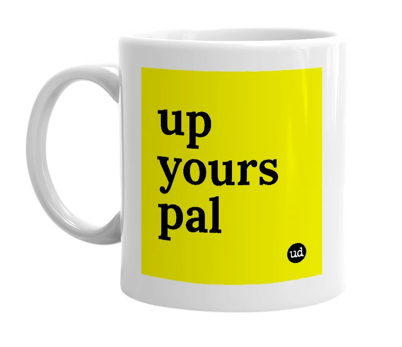 White mug with 'up yours pal' in bold black letters