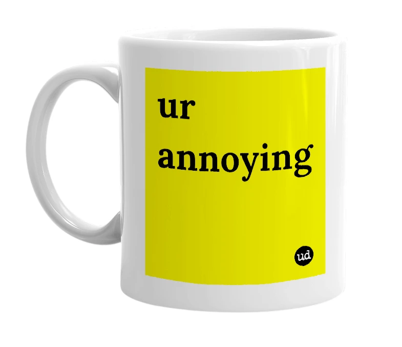 White mug with 'ur annoying' in bold black letters