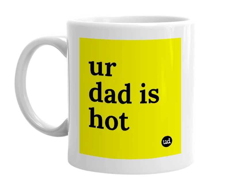 White mug with 'ur dad is hot' in bold black letters