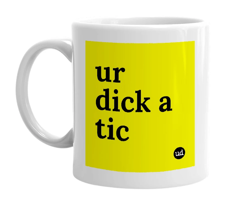 White mug with 'ur dick a tic' in bold black letters