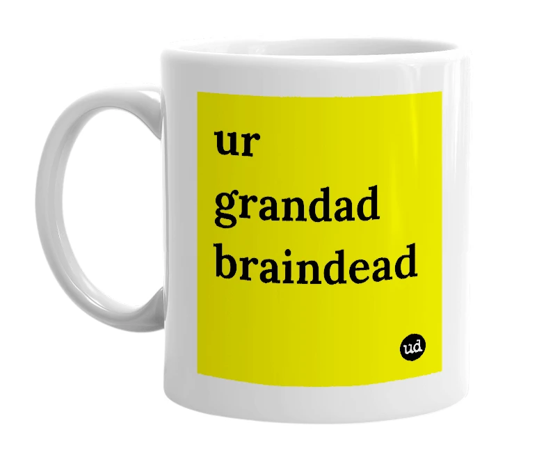White mug with 'ur grandad braindead' in bold black letters