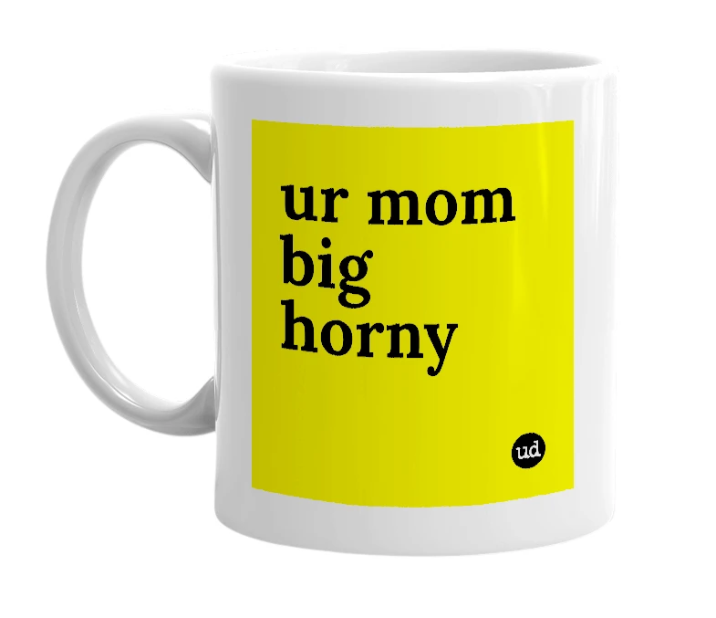 White mug with 'ur mom big horny' in bold black letters