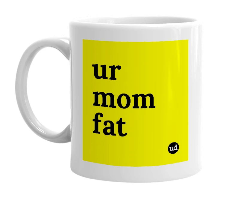 White mug with 'ur mom fat' in bold black letters