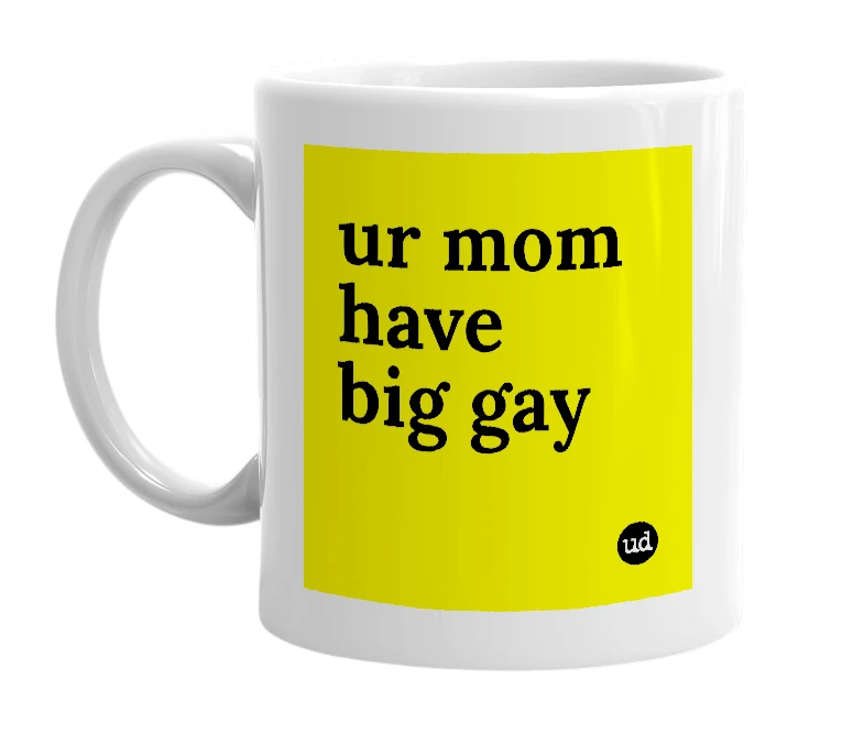 White mug with 'ur mom have big gay' in bold black letters