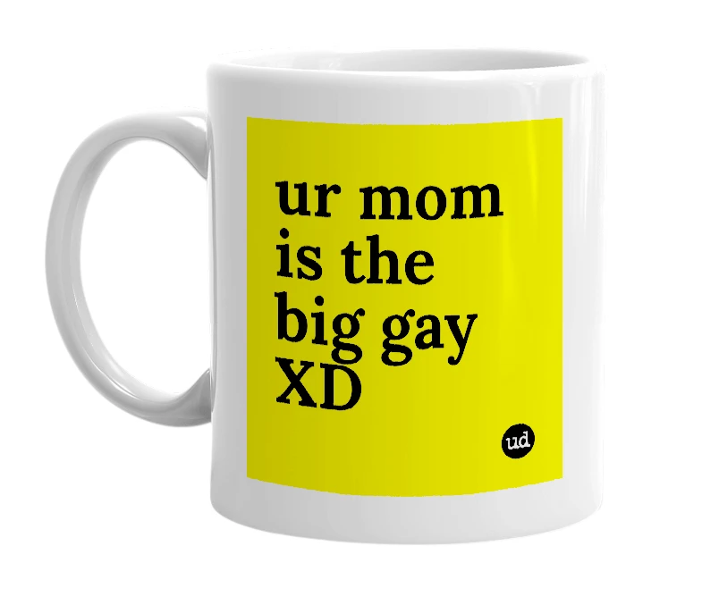 White mug with 'ur mom is the big gay XD' in bold black letters