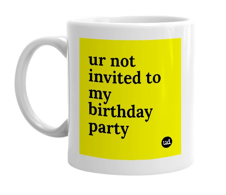 White mug with 'ur not invited to my birthday party' in bold black letters