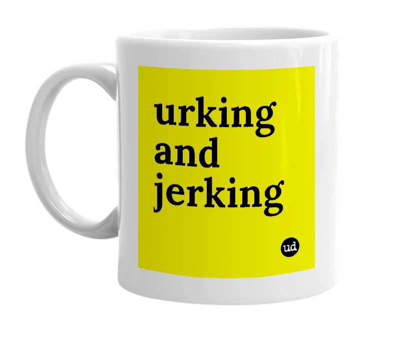 White mug with 'urking and jerking' in bold black letters