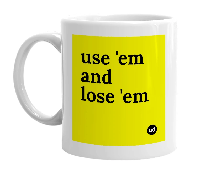 White mug with 'use 'em and lose 'em' in bold black letters