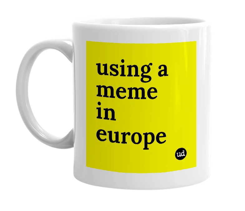 White mug with 'using a meme in europe' in bold black letters