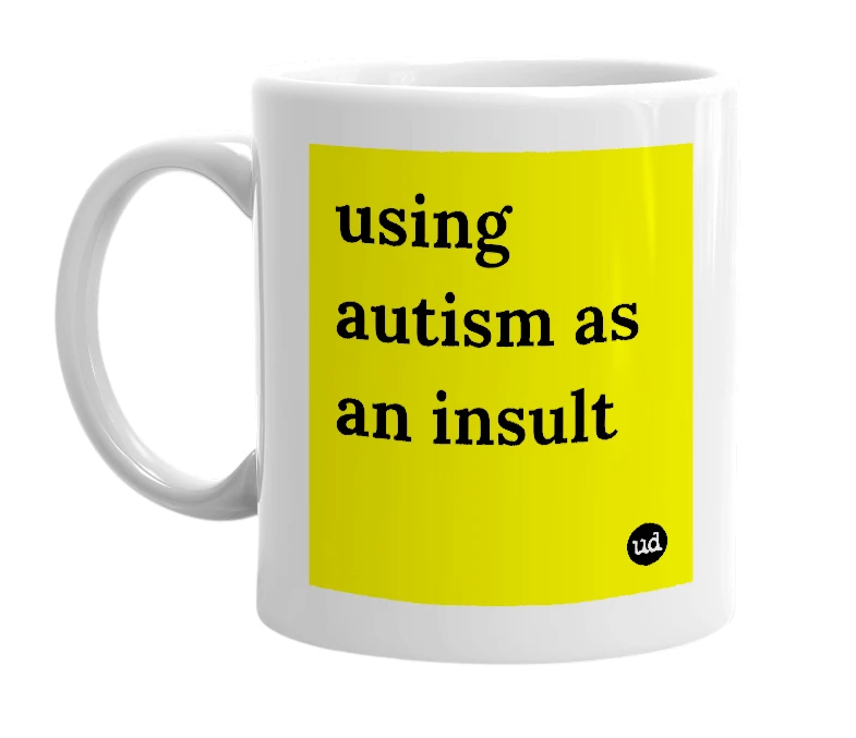 White mug with 'using autism as an insult' in bold black letters