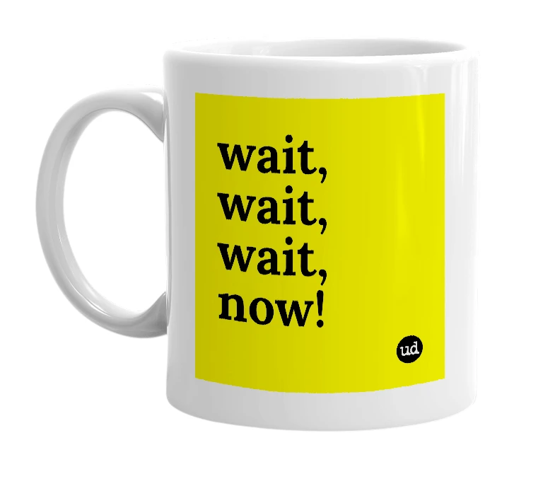 White mug with 'wait, wait, wait, now!' in bold black letters