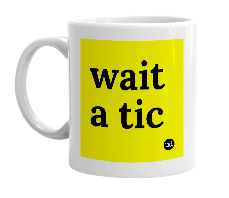 White mug with 'wait a tic' in bold black letters