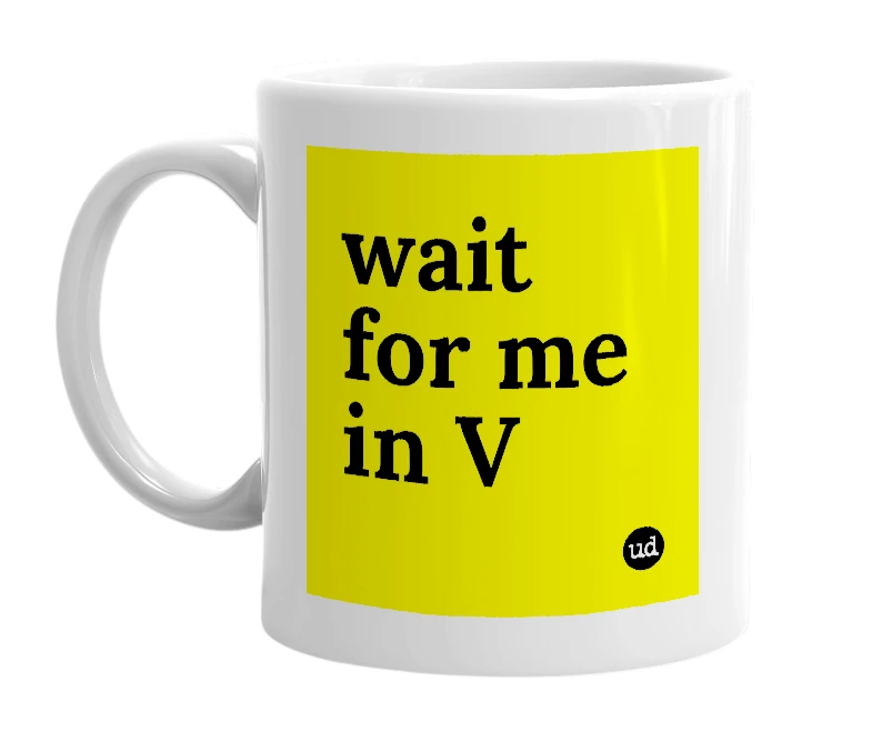 White mug with 'wait for me in V' in bold black letters