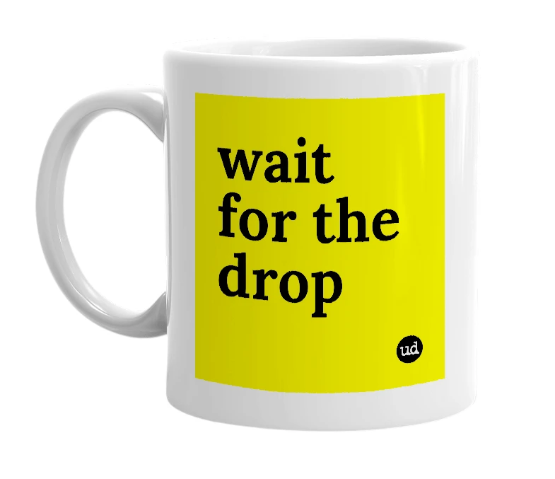 White mug with 'wait for the drop' in bold black letters