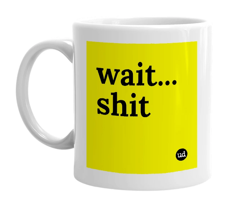 White mug with 'wait... shit' in bold black letters