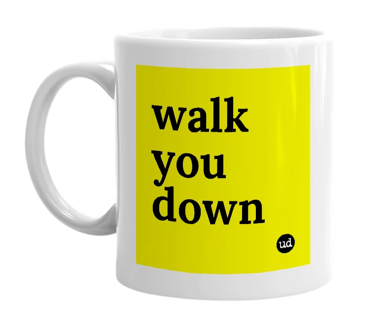 White mug with 'walk you down' in bold black letters