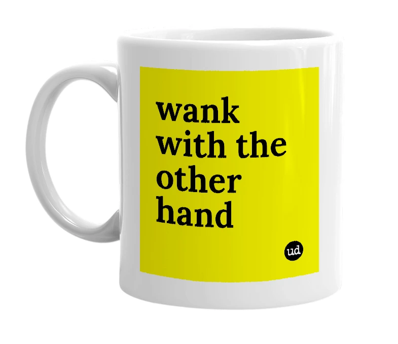 White mug with 'wank with the other hand' in bold black letters