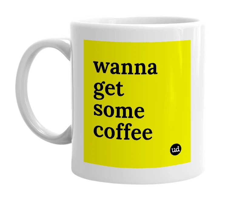 White mug with 'wanna get some coffee' in bold black letters