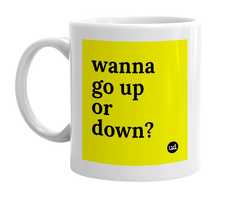 White mug with 'wanna go up or down?' in bold black letters