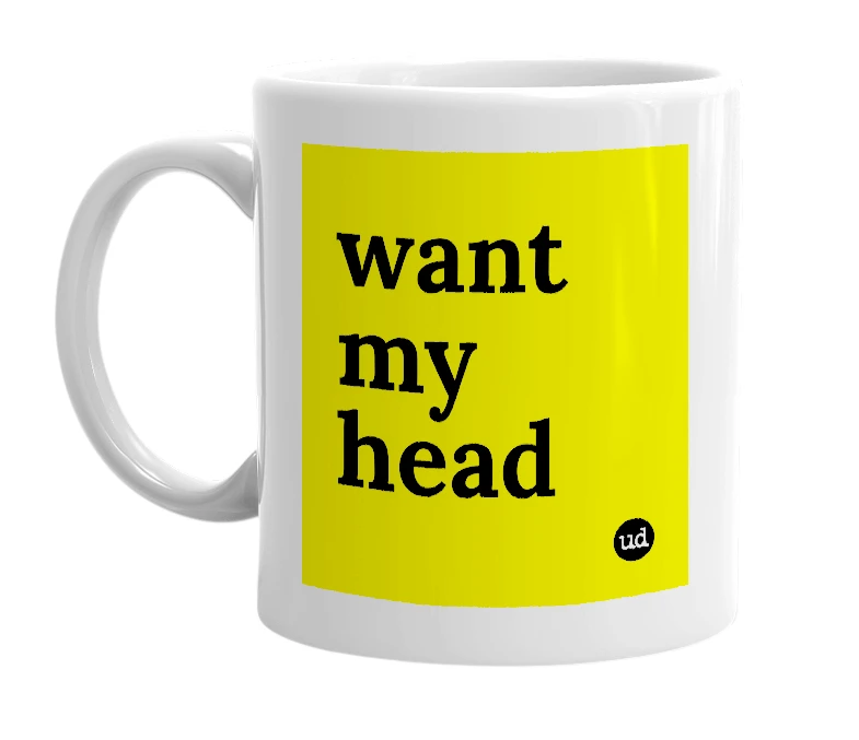 White mug with 'want my head' in bold black letters