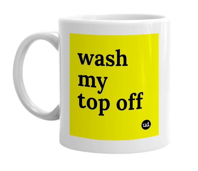 White mug with 'wash my top off' in bold black letters