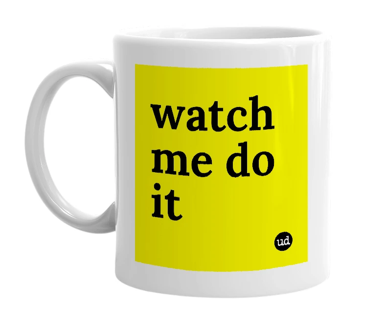 White mug with 'watch me do it' in bold black letters