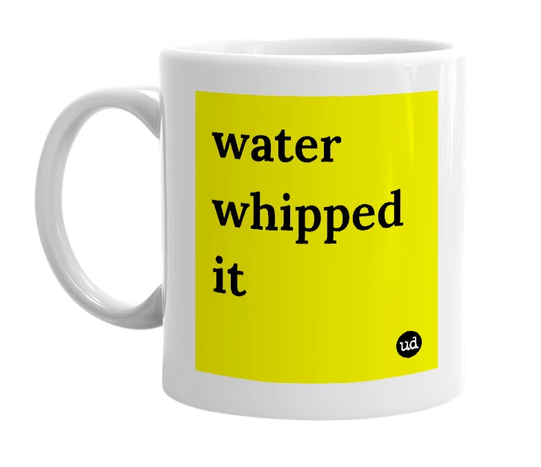 White mug with 'water whipped it' in bold black letters