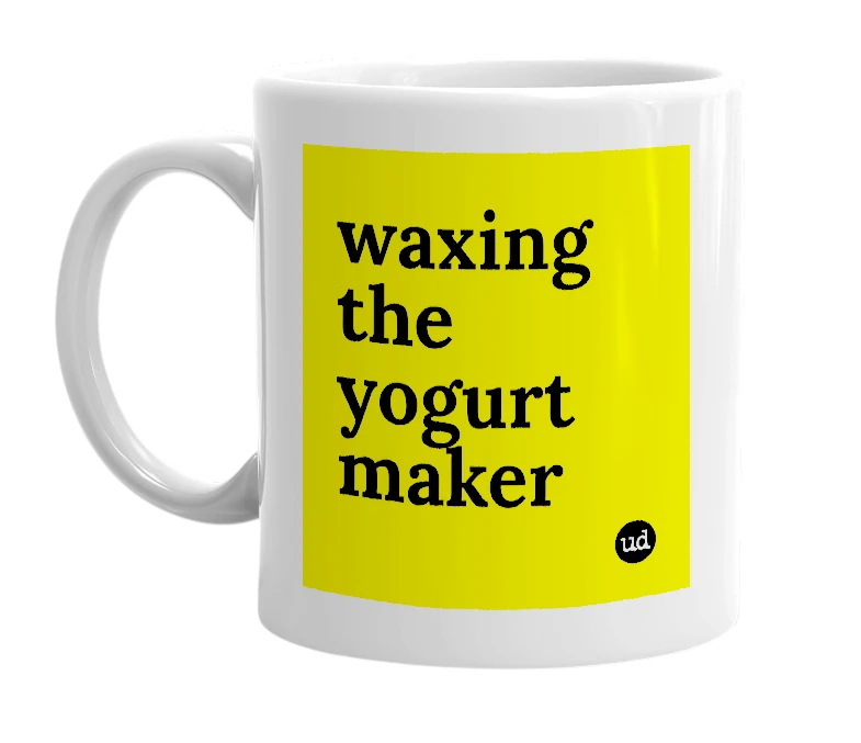 White mug with 'waxing the yogurt maker' in bold black letters