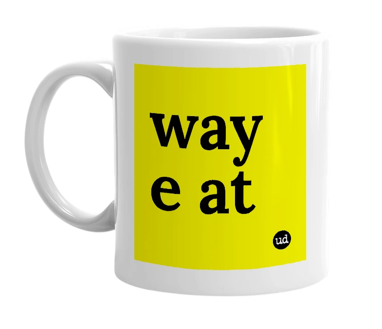 White mug with 'way e at' in bold black letters