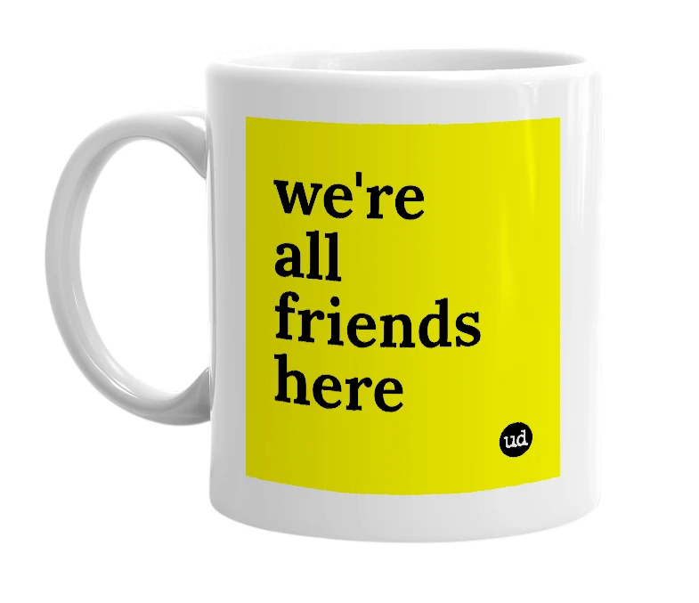 White mug with 'we're all friends here' in bold black letters