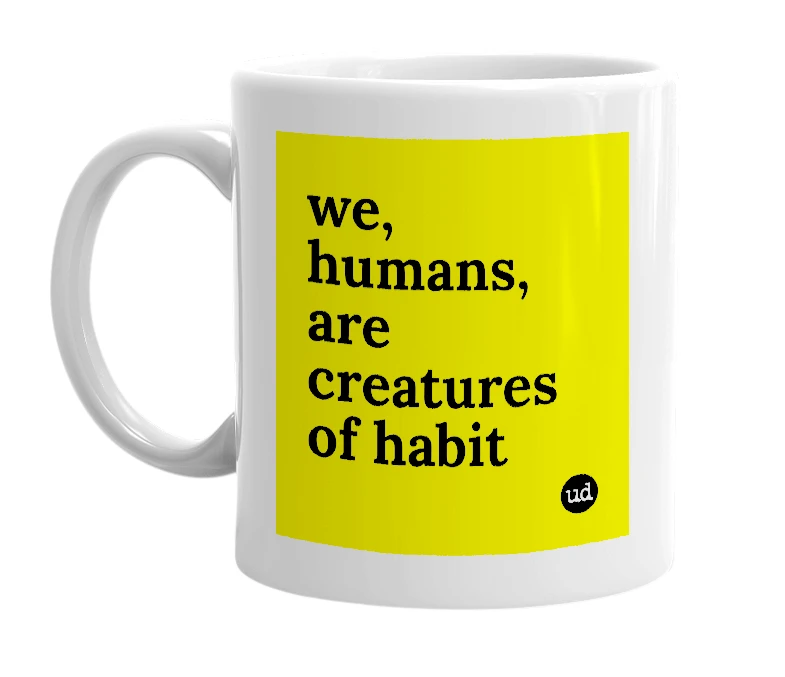 White mug with 'we, humans, are creatures of habit' in bold black letters