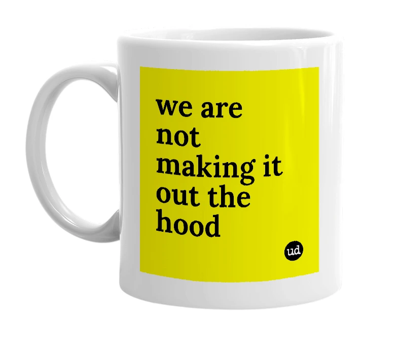 White mug with 'we are not making it out the hood' in bold black letters