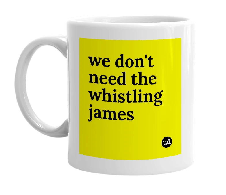 White mug with 'we don't need the whistling james' in bold black letters