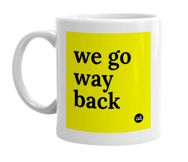 White mug with 'we go way back' in bold black letters