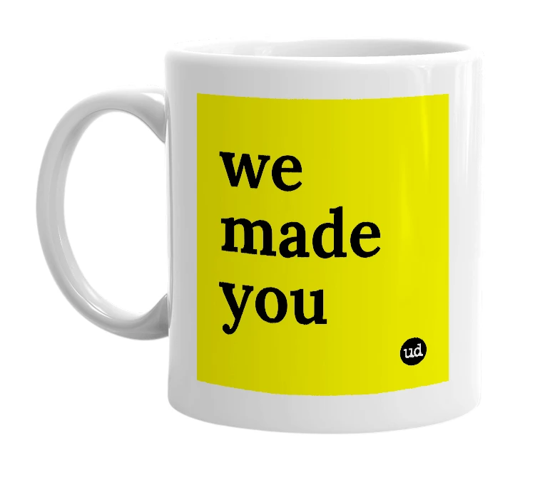 White mug with 'we made you' in bold black letters