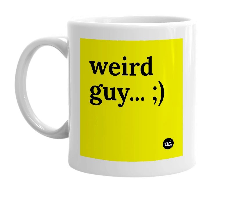 White mug with 'weird guy... ;)' in bold black letters