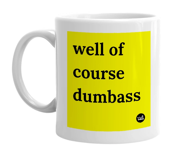 White mug with 'well of course dumbass' in bold black letters