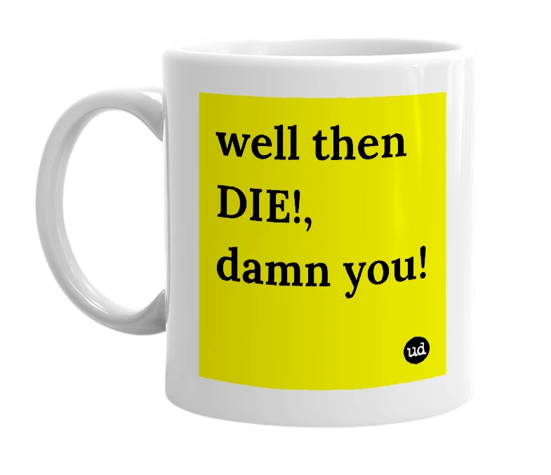 White mug with 'well then DIE!, damn you!' in bold black letters