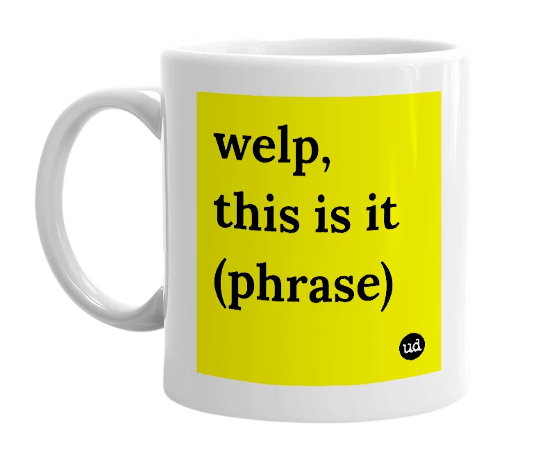 White mug with 'welp, this is it (phrase)' in bold black letters