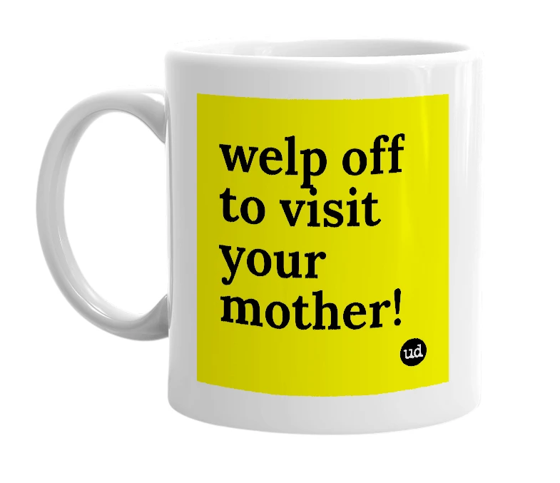 White mug with 'welp off to visit your mother!' in bold black letters